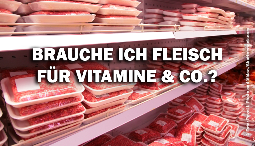 „Wer kein Fleisch isst, dem fehlen wertvolle Vitamine und Mineralstoffe!“ „Wer kein Fleisch isst, dem fehlen wertvolle Vitamine und Mineralstoffe!“