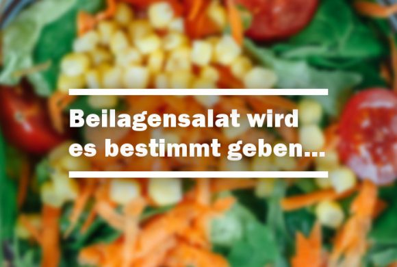 Beilagensalat wird es bestimmt geben… Beilagensalat wird es bestimmt geben…