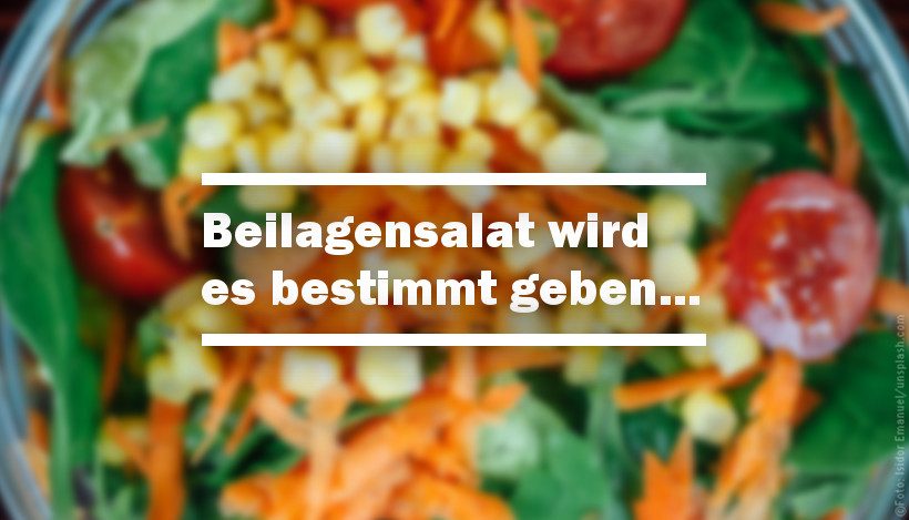 Beilagensalat wird es bestimmt geben… Beilagensalat wird es bestimmt geben…