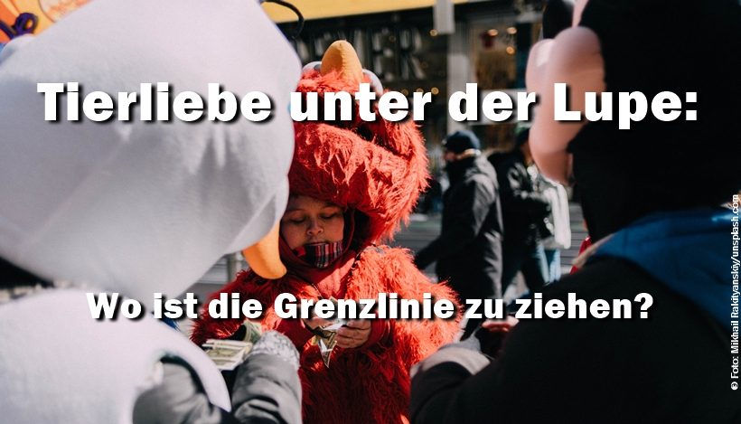 Tierliebe unter der Lupe: Wo ist die Grenzlinie zu ziehen? Tierliebe unter der Lupe: Wo ist die Grenzlinie zu ziehen?